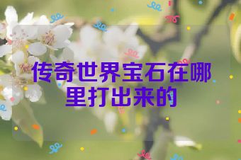 传奇世界宝石在哪里打出来的