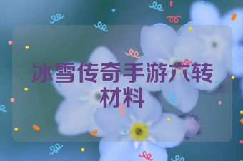 冰雪传奇手游六转材料