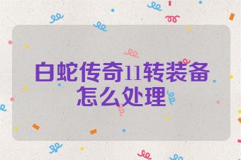 白蛇传奇11转装备怎么处理