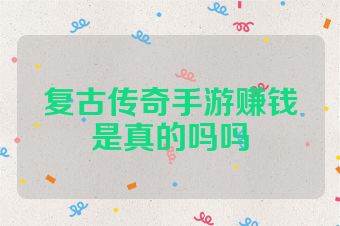 复古传奇手游赚钱是真的吗吗