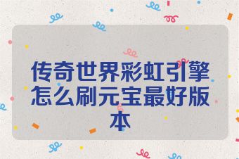 传奇世界彩虹引擎怎么刷元宝最好版本