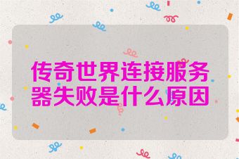 传奇世界连接服务器失败是什么原因