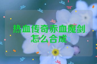 热血传奇赤血魔剑怎么合成