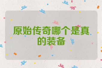 原始传奇哪个是真的装备