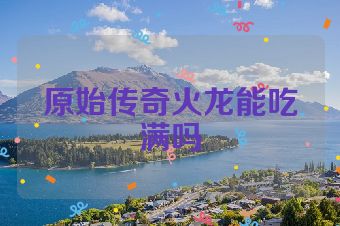 原始传奇火龙能吃满吗