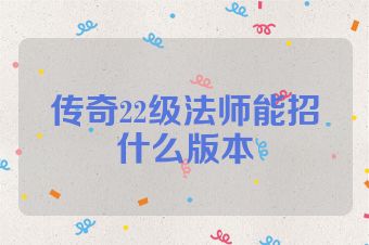 传奇22级法师能招什么版本