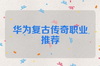 华为复古传奇职业推荐