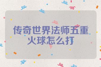 传奇世界法师五重火球怎么打