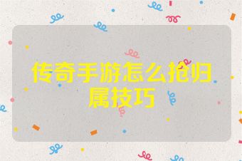传奇手游怎么抢归属技巧