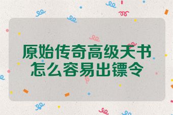 原始传奇高级天书怎么容易出镖令