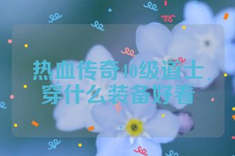 热血传奇40级道士穿什么装备好看