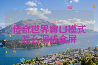 传奇世界窗口模式怎么调成全屏