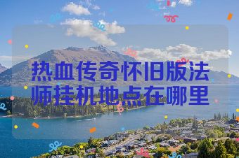 热血传奇怀旧版法师挂机地点在哪里