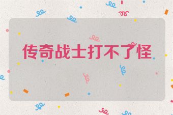 传奇战士打不了怪