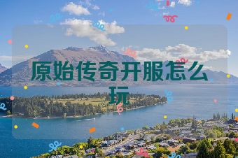 原始传奇开服怎么玩