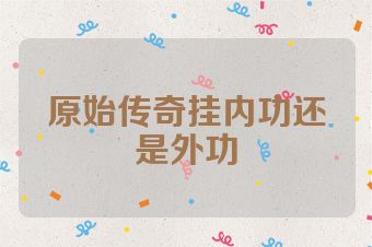 原始传奇挂内功还是外功