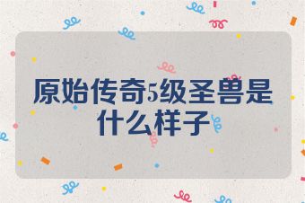 原始传奇5级圣兽是什么样子