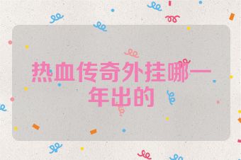 热血传奇外挂哪一年出的