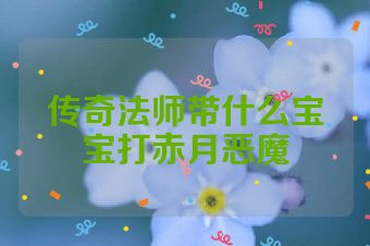 传奇法师带什么宝宝打赤月恶魔