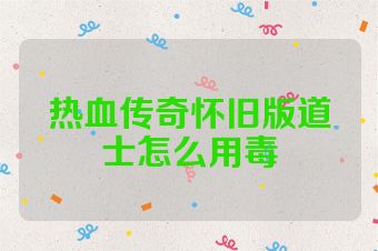 热血传奇怀旧版道士怎么用毒