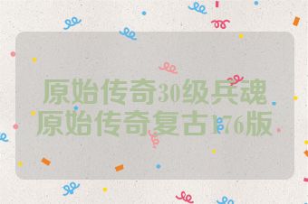 原始传奇30级兵魂原始传奇复古176版