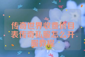 传奇世界收费价目表传奇私服怎么开服教程
