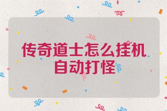 传奇道士怎么挂机自动打怪