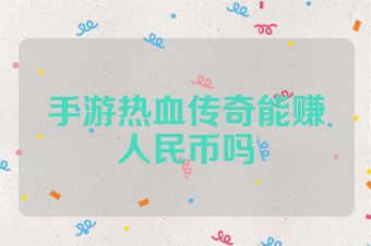 手游热血传奇能赚人民币吗