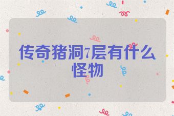 传奇猪洞7层有什么怪物