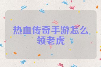 热血传奇手游怎么领老虎