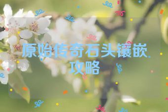原始传奇石头镶嵌攻略