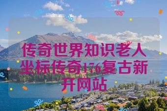 传奇世界知识老人坐标传奇176复古新开网站