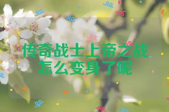 传奇战士上帝之战怎么变身了呢
