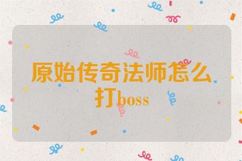 原始传奇法师怎么打boss