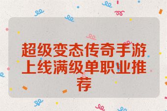 超级变态传奇手游上线满级单职业推荐