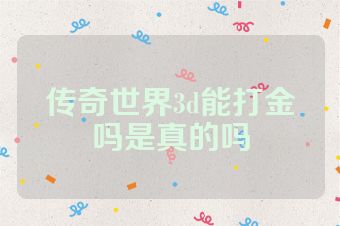 传奇世界3d能打金吗是真的吗