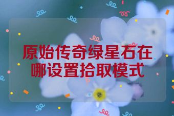 原始传奇绿星石在哪设置拾取模式