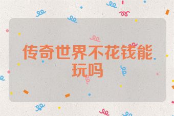 传奇世界不花钱能玩吗