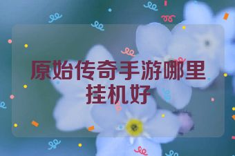 原始传奇手游哪里挂机好
