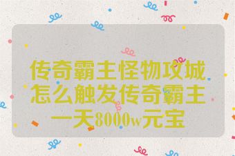 传奇霸主怪物攻城怎么触发传奇霸主一天8000w元宝