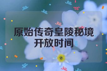 原始传奇皇陵秘境开放时间