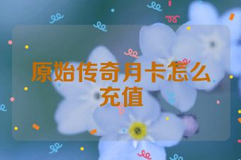 原始传奇月卡怎么充值