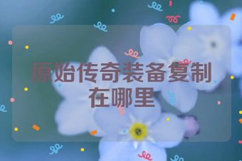 原始传奇装备复制在哪里
