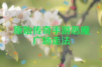 原始传奇手游恶魔广场走法