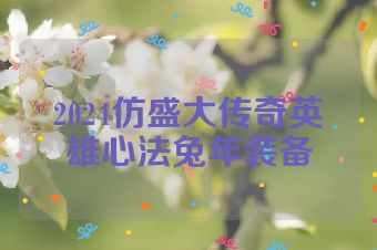 2024仿盛大传奇英雄心法兔年装备