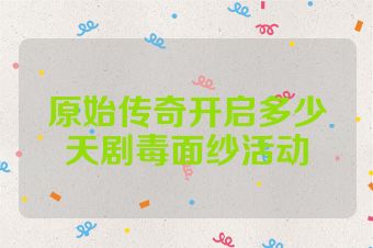 原始传奇开启多少天剧毒面纱活动
