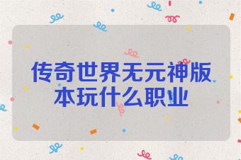 传奇世界无元神版本玩什么职业