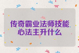 传奇霸业法师技能心法主升什么