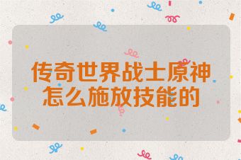 传奇世界战士原神怎么施放技能的