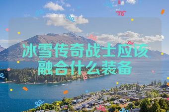 冰雪传奇战士应该融合什么装备